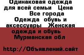 Одинаковая одежда для всей семьи › Цена ­ 500 - Все города Одежда, обувь и аксессуары » Женская одежда и обувь   . Мурманская обл.